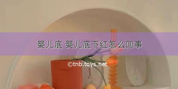 婴儿底 婴儿底下红怎么回事