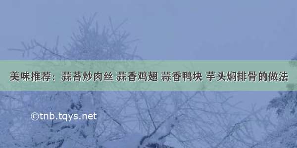 美味推荐：蒜苔炒肉丝 蒜香鸡翅 蒜香鸭块 芋头焖排骨的做法