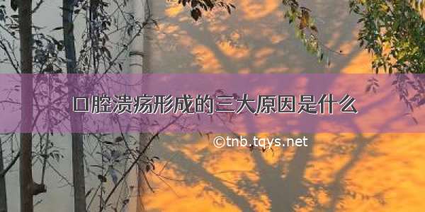 口腔溃疡形成的三大原因是什么