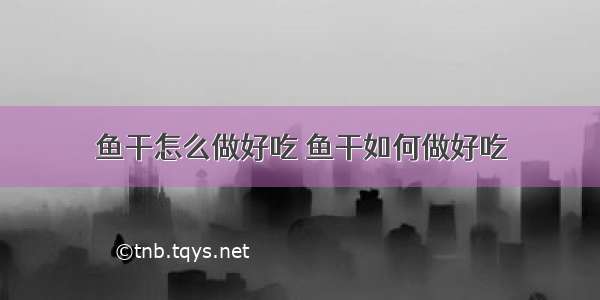 鱼干怎么做好吃 鱼干如何做好吃