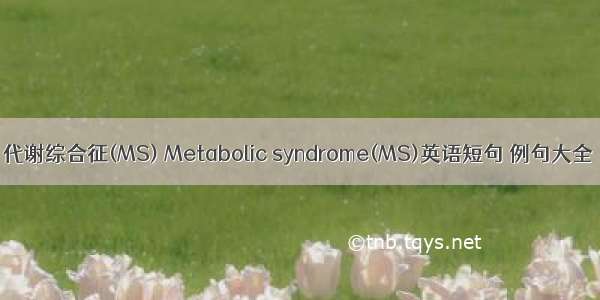 代谢综合征(MS) Metabolic syndrome(MS)英语短句 例句大全