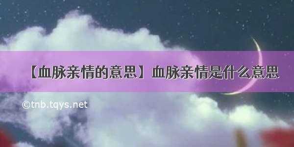 【血脉亲情的意思】血脉亲情是什么意思