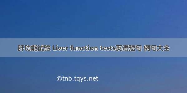 肝功能试验 Liver function tests英语短句 例句大全