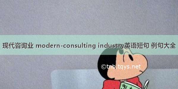 现代咨询业 modern-consulting industry英语短句 例句大全