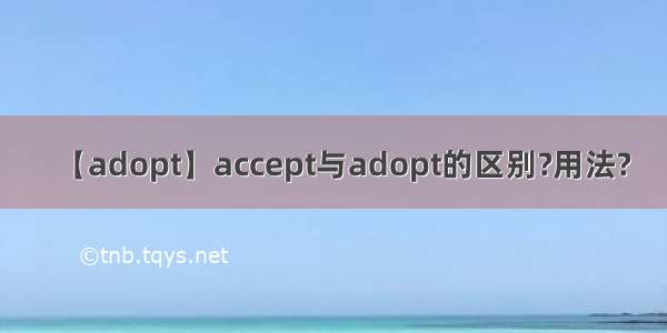 【adopt】accept与adopt的区别?用法?