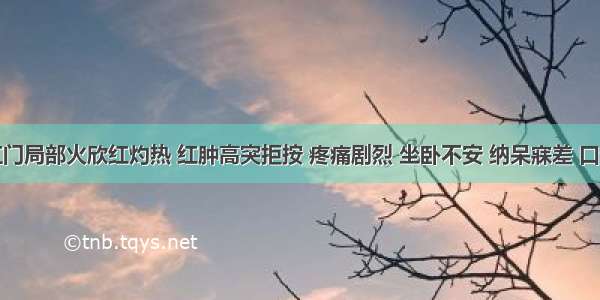 患者肛门局部火欣红灼热 红肿高突拒按 疼痛剧烈 坐卧不安 纳呆寐差 口渴喜饮