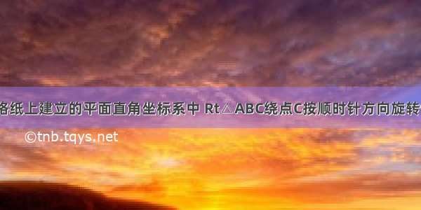 如图 在方格纸上建立的平面直角坐标系中 Rt△ABC绕点C按顺时针方向旋转90° 得到Rt