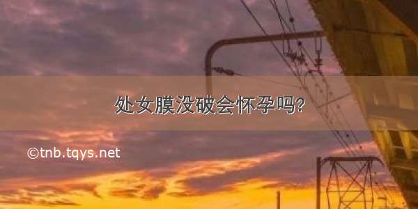 处女膜没破会怀孕吗?