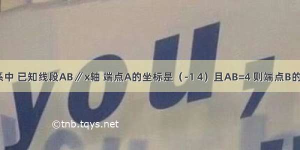 在平面直角坐标系中 已知线段AB∥x轴 端点A的坐标是（-1 4）且AB=4 则端点B的坐标是________．