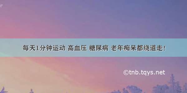 每天1分钟运动 高血压 糖尿病 老年痴呆都绕道走！