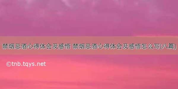 禁烟忌酒心得体会及感悟 禁烟忌酒心得体会及感悟怎么写(八篇)