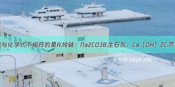 下列物质的名称与化学式不相符的是A.纯碱：Na2CO3B.生石灰：Ca（OH）2C.苛性钠：NaOHD