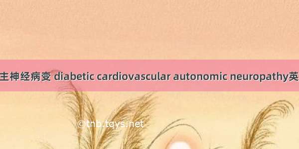 糖尿病性心脏自主神经病变 diabetic cardiovascular autonomic neuropathy英语短句 例句大全