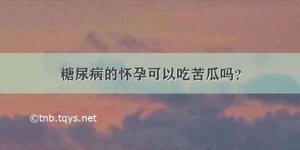 糖尿病的怀孕可以吃苦瓜吗？