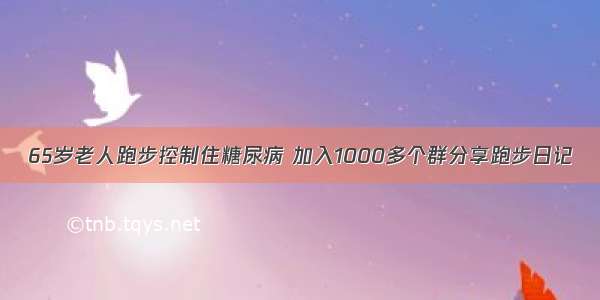 65岁老人跑步控制住糖尿病 加入1000多个群分享跑步日记