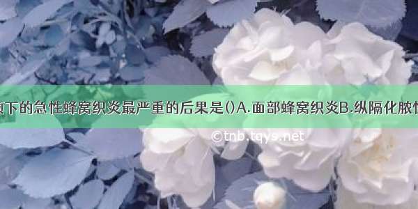 发生于口底颌下的急性蜂窝织炎最严重的后果是()A.面部蜂窝织炎B.纵隔化脓性感染C.呼吸