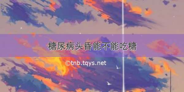 糖尿病头昏能不能吃糖