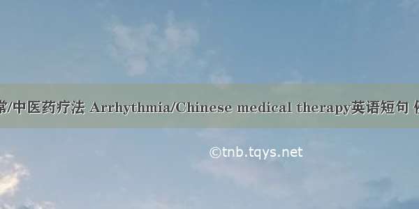 心律失常/中医药疗法 Arrhythmia/Chinese medical therapy英语短句 例句大全