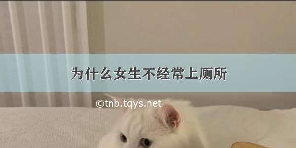 为什么女生不经常上厕所