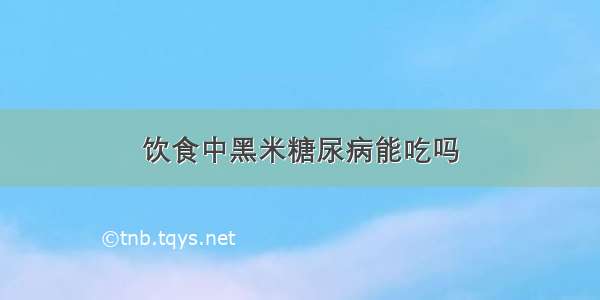 饮食中黑米糖尿病能吃吗