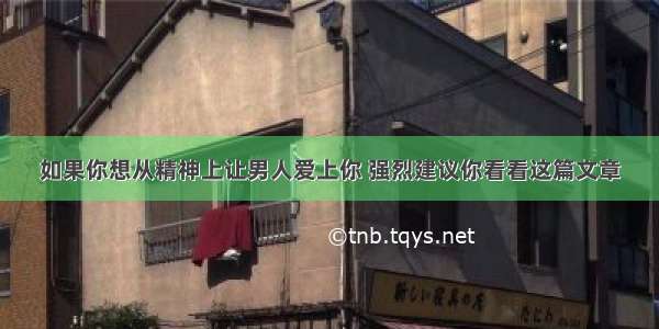 如果你想从精神上让男人爱上你 强烈建议你看看这篇文章