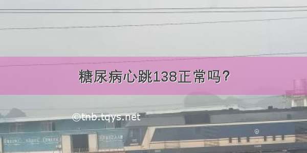 糖尿病心跳138正常吗？