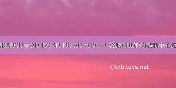 如图 直角梯形ABCD中 AD∥BC AB⊥BC AD=3 BC=4．将腰CD以D为旋转中心逆时针旋转9