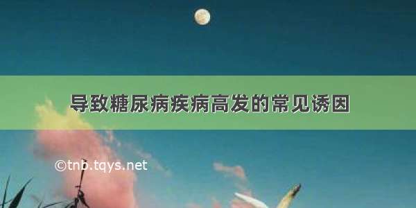 导致糖尿病疾病高发的常见诱因