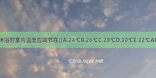 婴儿沐浴时室内温度应调节在()A.24℃B.26℃C.28℃D.30℃E.32℃ABCDE