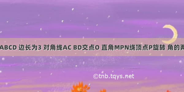 已知正方形ABCD 边长为3 对角线AC BD交点O 直角MPN绕顶点P旋转 角的两边分别与线