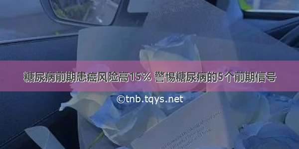 糖尿病前期患癌风险高15% 警惕糖尿病的5个前期信号