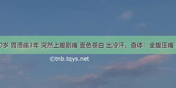 男性 40岁 胃溃疡3年 突然上腹剧痛 面色苍白 出冷汗。查体：全腹压痛 反跳痛 