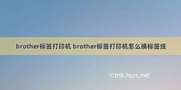 brother标签打印机 brother标签打印机怎么换标签纸