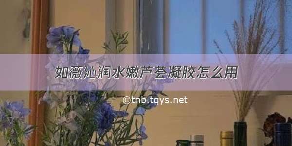 如薇沁润水嫩芦荟凝胶怎么用