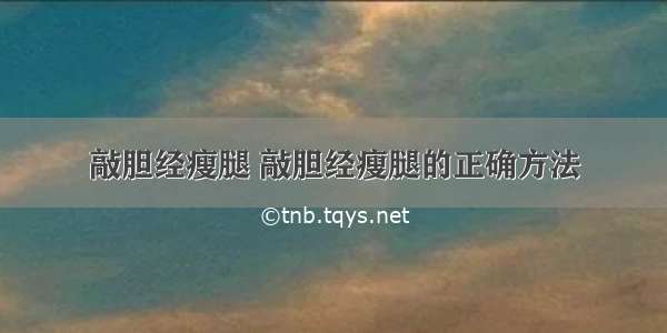 敲胆经瘦腿 敲胆经瘦腿的正确方法