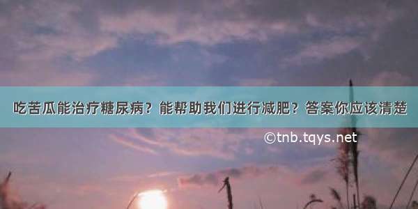 吃苦瓜能治疗糖尿病？能帮助我们进行减肥？答案你应该清楚