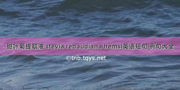 甜叶菊提取液 stevia rebaudiana hemsl英语短句 例句大全