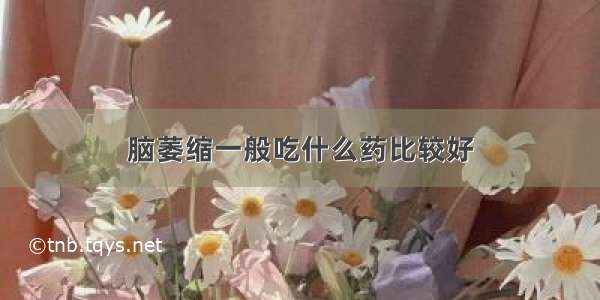 脑萎缩一般吃什么药比较好