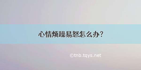 心情烦躁易怒怎么办？