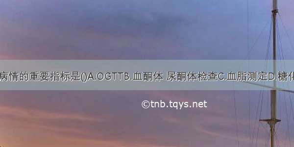 监测糖尿病病情的重要指标是()A.OGTTB.血酮体 尿酮体检查C.血脂测定D.糖化血红蛋白测