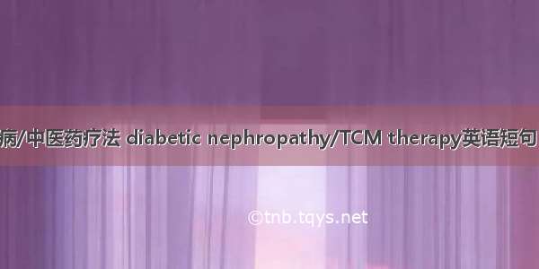 糖尿病肾病/中医药疗法 diabetic nephropathy/TCM therapy英语短句 例句大全