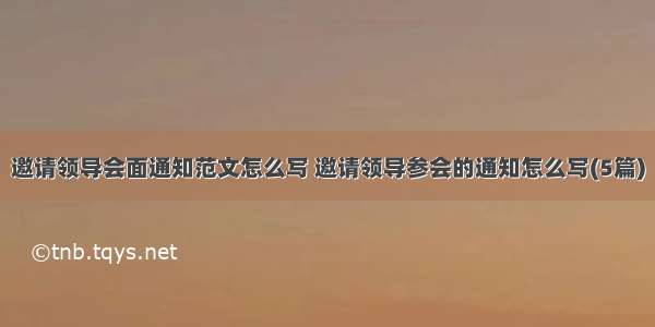 邀请领导会面通知范文怎么写 邀请领导参会的通知怎么写(5篇)