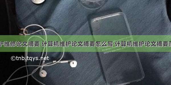 计算机维护维修论文摘要 计算机维护论文摘要怎么写 计算机维护论文摘要范文参考...