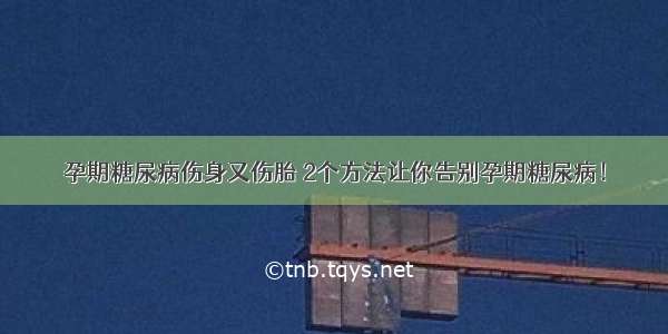 孕期糖尿病伤身又伤胎 2个方法让你告别孕期糖尿病！