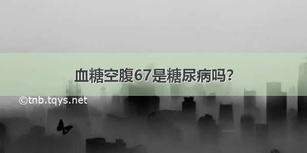 血糖空腹67是糖尿病吗？