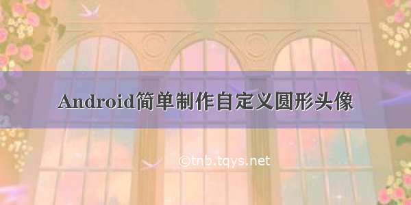 Android简单制作自定义圆形头像