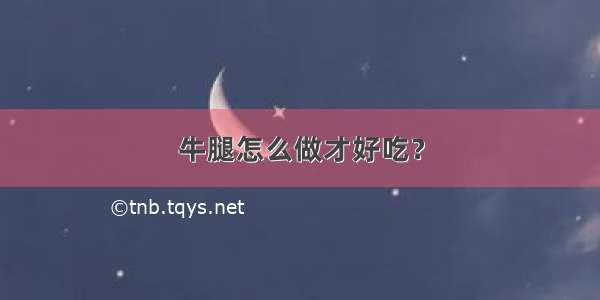 牛腿怎么做才好吃？