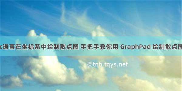 c语言在坐标系中绘制散点图 手把手教你用 GraphPad 绘制散点图