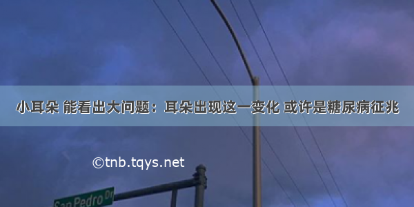 小耳朵 能看出大问题：耳朵出现这一变化 或许是糖尿病征兆