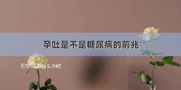 孕吐是不是糖尿病的前兆